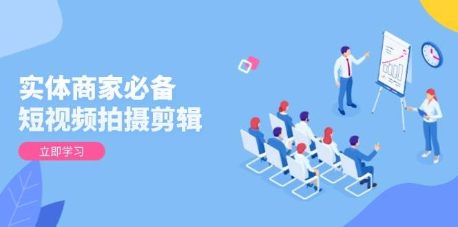 实体商家必备！短视频拍摄剪辑，从基础到进阶 全面提升视频质量与获客效果 - 福缘网项目