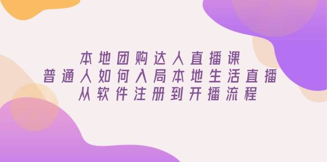 本地团购达人直播课：普通人如何入局本地生活直播, 从软件注册到开播流程 - 福缘网项目