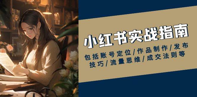 小红书实战指南，包括账号定位/作品制作/发布技巧/流量思维/成交法则等 - 福缘网项目