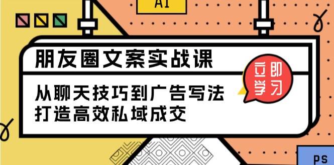 朋友圈文案实战课：从聊天技巧到广告写法，打造高效私域成交 - 福缘网项目