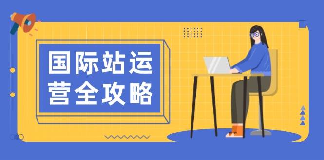 国际站运营全攻略：涵盖日常运营到数据分析，助力打造高效运营思路 - 福缘网项目