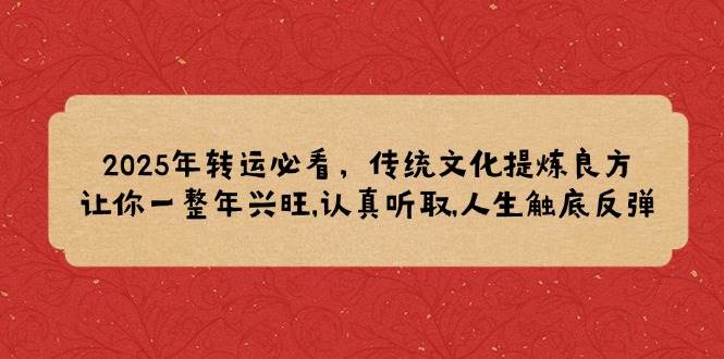 2025年转运必看，传统文化提炼良方,让你一整年兴旺,认真听取,人生触底反弹 - 福缘网项目