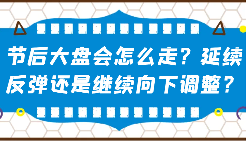 某公众号付费文章：节后大盘会怎么走？延续反弹还是继续向下调整？ - 福缘网项目