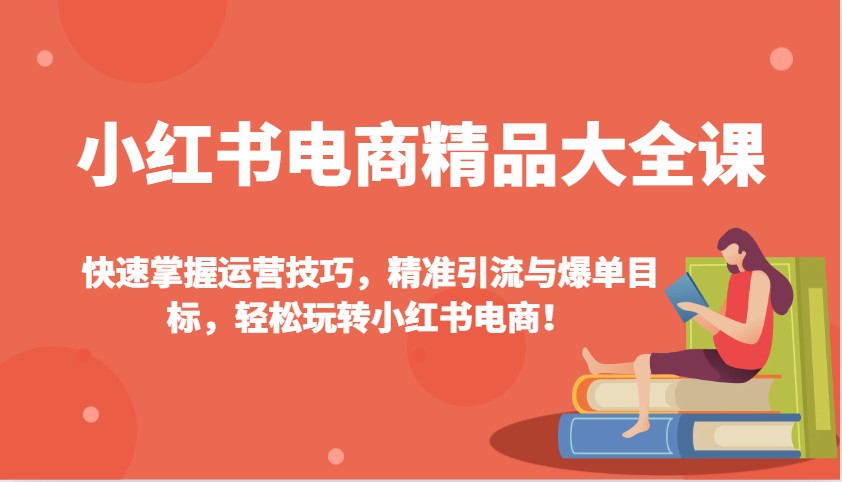 小红书电商精品大全课：快速掌握运营技巧，精准引流与爆单目标，轻松玩转小红书电商！ - 福缘网项目