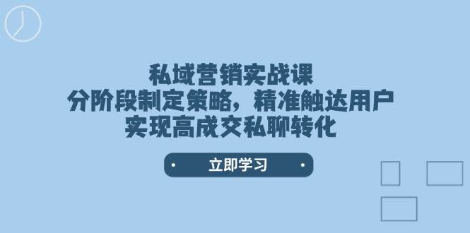 私域营销实战课，分阶段制定策略，精准触达用户，实现高成交私聊转化 - 福缘网项目
