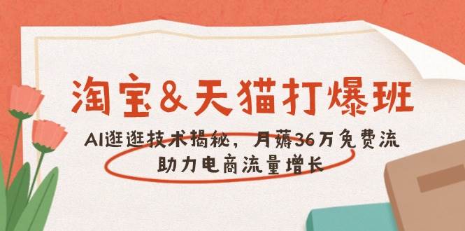 淘宝&天猫 打爆班，AI逛逛技术揭秘，月薅36万免费流，助力流量增长 - 福缘网项目