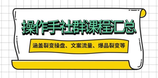 操盘手社群课程汇总，涵盖裂变操盘、文案流量、爆品裂变等多方面内容 - 福缘网项目