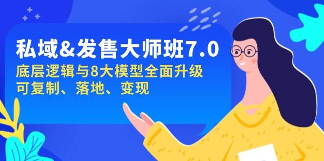 私域&发售-大师班第7期，底层逻辑与8大模型全面升级 可复制 落地 变现 - 福缘网项目