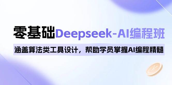 0基础Deepseek-AI编程班，涵盖算法类工具设计，帮助学员掌握AI编程精髓 - 福缘网项目