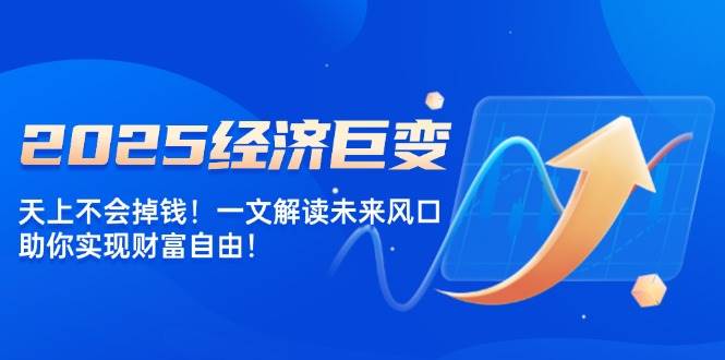 2025经济巨变，天上不会掉钱！一文解读未来风口，助你实现财富自由！ - 福缘网项目