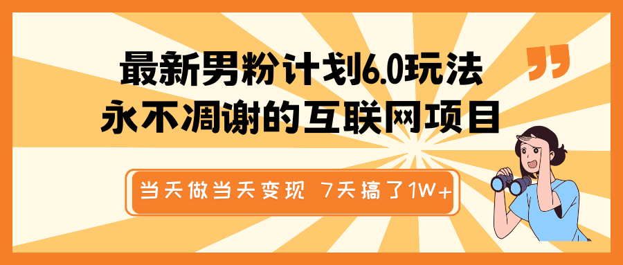 最新男粉计划6.0玩法，永不凋谢的互联网项目 当天做当天变现，视频包原创，7天搞了1W+ - 福缘网项目