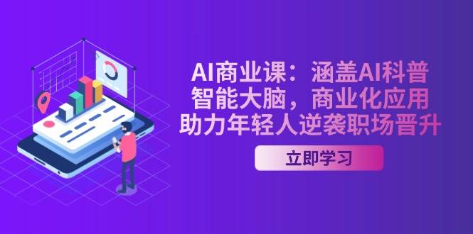 AI商业课：涵盖AI科普，智能大脑，商业化应用，助力年轻人逆袭职场晋升 - 福缘网项目