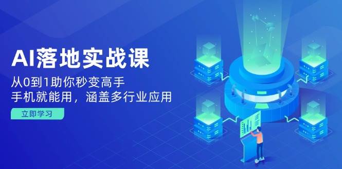 AI落地实战课：从0到1助你秒变高手，手机就能用，涵盖多行业应用 - 福缘网项目
