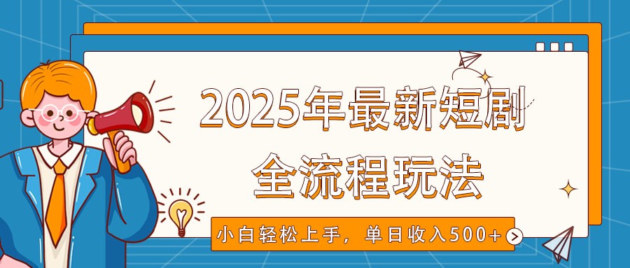 2025年最新短剧玩法，全流程实操，小白轻松上手，视频号抖音同步分发，单日收入500+ - 福缘网项目
