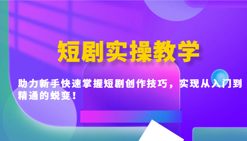 短剧实操教学，助力新手快速掌握短剧创作技巧，实现从入门到精通的蜕变！ - 福缘网项目