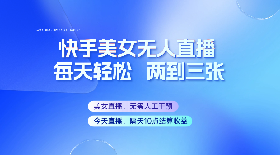 快手美女无人直播，每天最少一到两张，全程托管无需人工干涉 - 福缘网项目