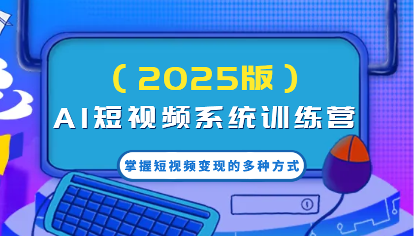 AI短视频系统训练营掌握短视频变现的多种方式，结合AI技术提升创作效率！ - 福缘网项目