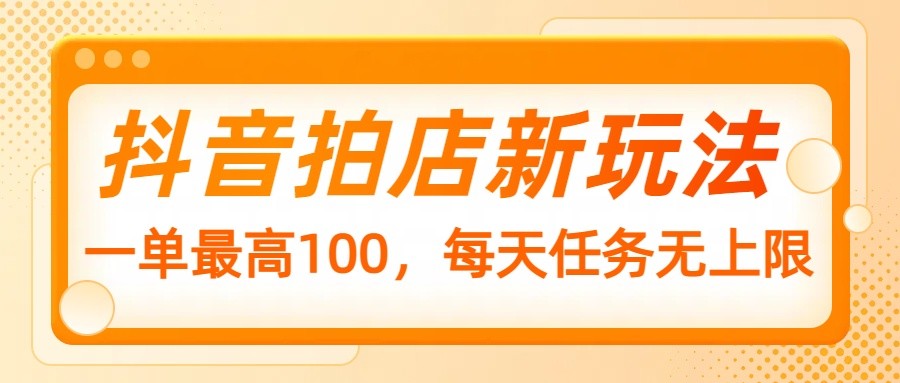 抖音拍店新玩法，一单最高100，每天任务无上限 - 福缘网项目