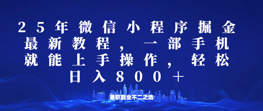 微信小程序25年掘金玩法，一部手机稳定日入800+，适合所有人群，兼职副业的不二之选 - 福缘网项目
