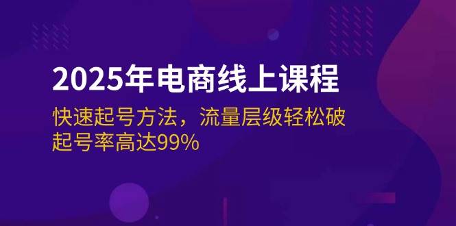 2025年电商线上课程：快速起号方法，流量层级轻松破，起号率高达99% - 福缘网项目