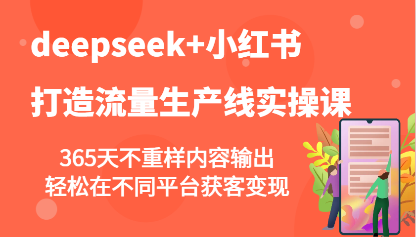 deepseek+小红书打造流量生产线实操课，365天不重样内容输出，轻松在不同平台获客变现 - 福缘网项目