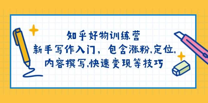 知乎好物训练营：新手写作入门，包含涨粉，定位，内容撰写，快速变现等技巧 - 福缘网项目