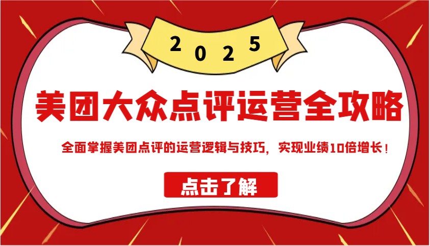 美团大众点评运营全攻略2025，全面掌握美团点评的运营逻辑与技巧，实现业绩10倍增长！ - 福缘网项目
