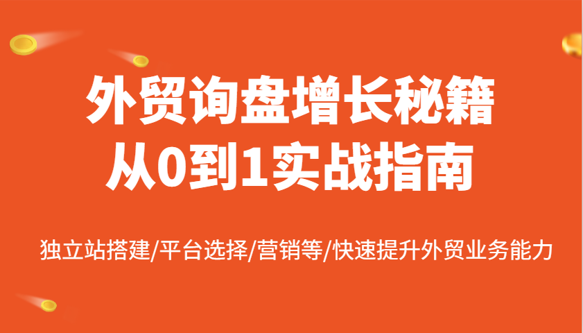 外贸询盘增长秘籍从0到1实战指南，独立站搭建/平台选择/营销等/快速提升外贸业务能力 - 福缘网项目