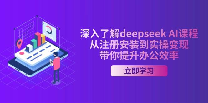 深入了解deepseek AI课程，从注册安装到实操变现，带你提升办公效率 - 福缘网项目