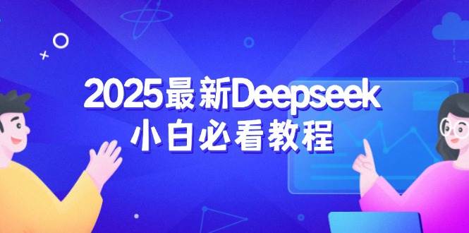 2025最新Deepseek小白必看教程：从注册登录到深度思考，一站式学习体验 - 福缘网项目