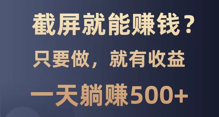 截屏就能赚钱？0门槛，只要做，100%有收益的一个项目，一天躺赚500+ - 福缘网项目