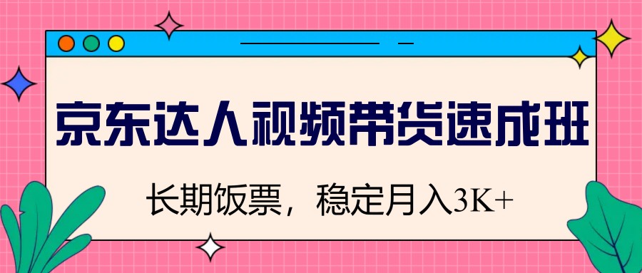 京东达人视频带货速成班，长期饭票，稳定月入3K - 福缘网项目