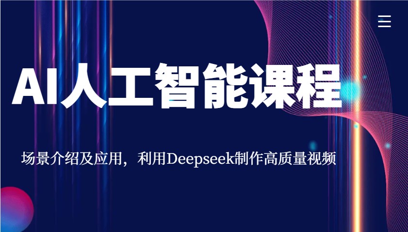 AI人工智能课程，场景介绍及应用，利用Deepseek制作高质量视频 - 福缘网项目