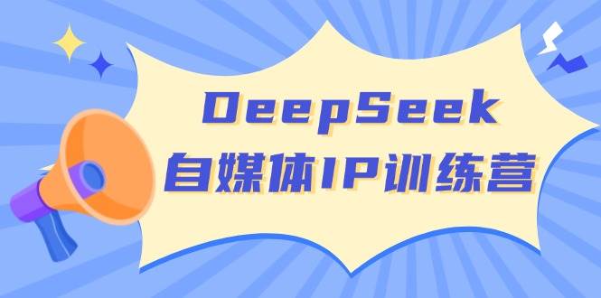 DeepSeek自媒体IP训练营，掌握四位定位法 长板变现模型 开启自媒体新篇章 - 福缘网项目
