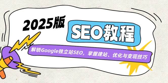 2025版SEO教程：解锁Google独立站SEO，掌握建站、优化与变现技巧 - 福缘网项目