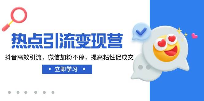 热点引流变现营，抖音高效引流，微信加粉不停，提高粘性促成交 - 福缘网项目