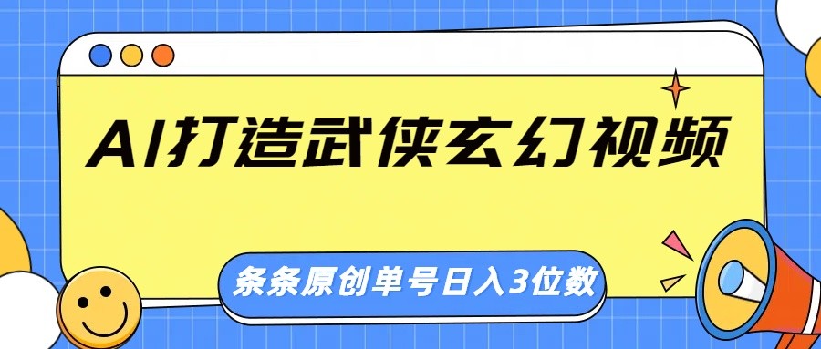 AI打造武侠玄幻视频，条条原创、画风惊艳，单号轻松日入三位数 - 福缘网项目