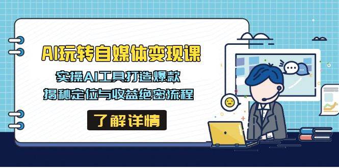 AI玩转自媒体变现课，实操AI工具打造爆款，揭秘定位与收益绝密流程 - 福缘网项目