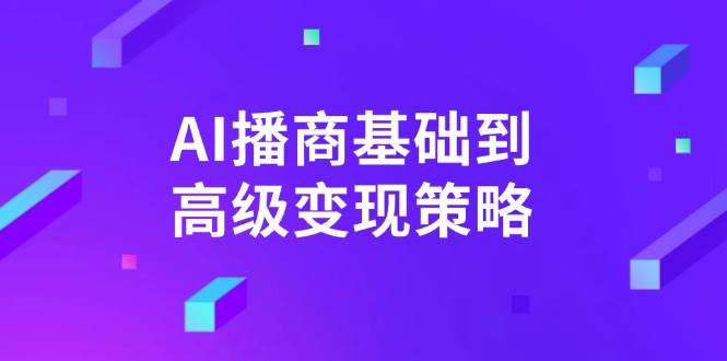 AI播商基础到高级变现策略。通过详细拆解和讲解，实现商业变现。 - 福缘网项目