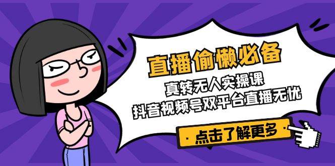 直播偷懒必备！真人转无人实操课，抖音视频号双平台直播无忧 - 福缘网项目
