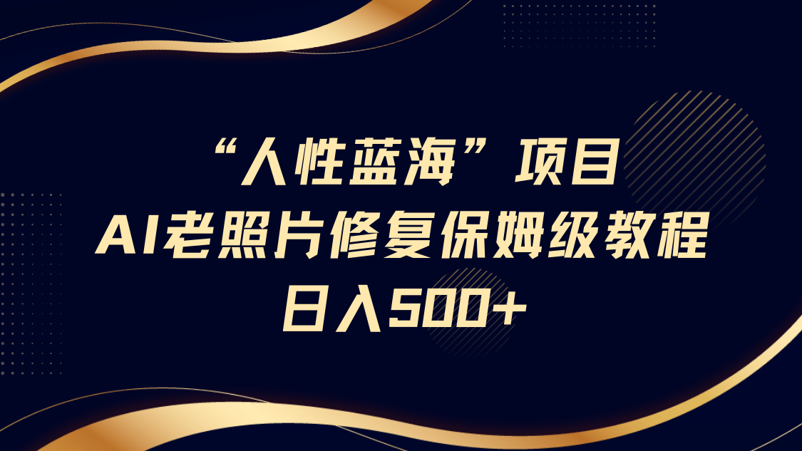 “人性蓝海”AI老照片修复项目保姆级教程，长期复购，轻松日入500+ - 福缘网项目