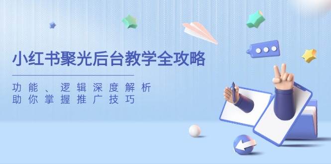 小红书聚光后台教学全攻略，功能、逻辑深度解析，助你掌握推广技巧 - 福缘网项目