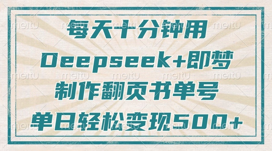 每天十分钟，用Deepseek+即梦，制作翻页书单号，疯狂涨粉，单日轻松变现500+ - 福缘网项目