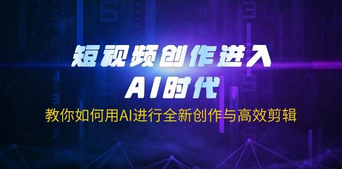 短视频创作进入AI时代，教你如何用AI进行全新创作与高效剪辑 - 福缘网项目