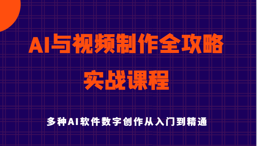 AI与视频制作全攻略从入门到精通实战课程，多种AI软件数字创作知识与技能 - 福缘网项目