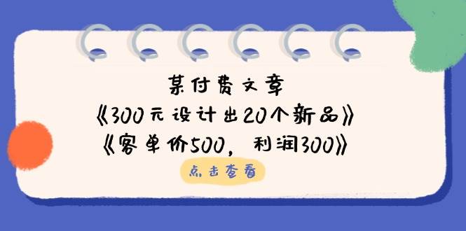 公众号付费文章：《300元设计出20个新品》+《客单价500，利润300》 - 福缘网项目