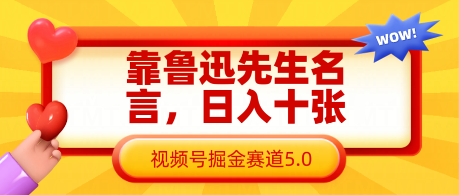 靠鲁迅先生名言，日入十张长期简单高效，视频号掘金赛道5.0 - 福缘网项目
