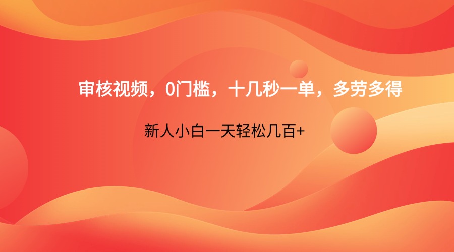 审核视频，0门槛，十几秒一单，多劳多得，新人小白一天轻松几百+ - 福缘网项目