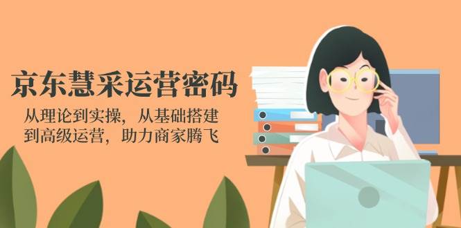 京东慧采运营密码：从理论到实操，从基础搭建到高级运营，助力商家腾飞 - 福缘网项目