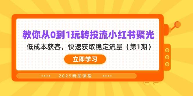 教你从0到1玩转投流小红书聚光，低成本获客，快速获取稳定流量 - 福缘网项目